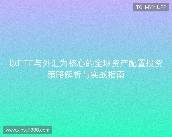 以ETF与外汇为核心的全球资产配置投资策略解析与实战指南